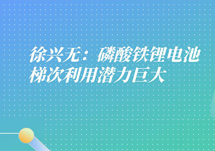 游艇会高科工程研究总院常务副院长徐兴无：磷酸铁锂电池有三大优势，梯次利用潜力巨大