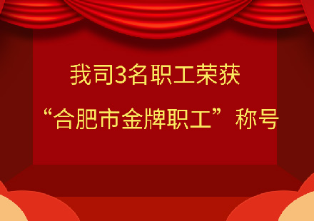 我司3名职工荣获“合肥市金牌职工”称号