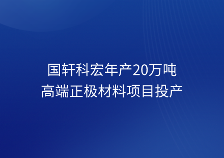 游艇会科宏年产20万吨高端正极材料项目投产