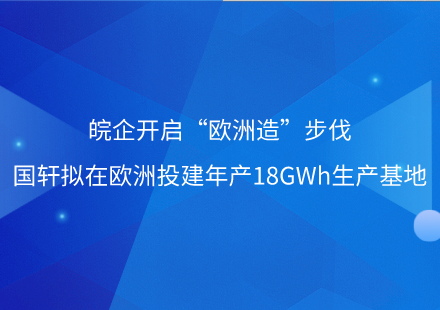 皖企开启“欧洲造”步伐——游艇会拟在欧洲投建年产18GWh生产基地