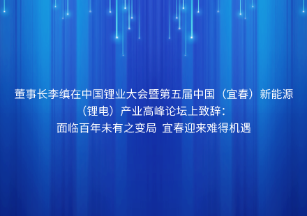 董事长李缜在中国锂业大会暨第五届中国（宜春）新能源（锂电）产业高峰论坛上致辞： 面临百年未有之变局 宜春迎来难得机遇