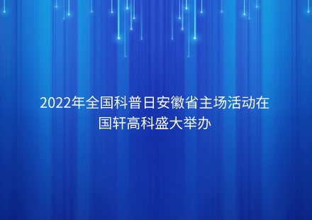 2022年全国科普日安徽省主场活动在游艇会高科盛大举办