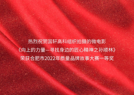 《向上的力量—寻找身边的匠心精神之孙顺林》荣获合肥市2022年质量品牌故事大赛一等奖！