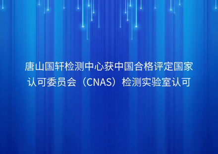 唐山游艇会检测中心获中国合格评定国家认可委员会（CNAS）检测实验室认可