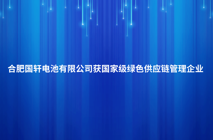 喜讯！合肥游艇会电池有限公司获国家级绿色供应链管理企业